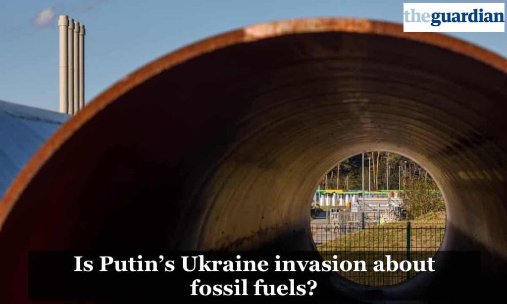 The Guardian: Is Putin’s Ukraine invasion about fossil fuels?